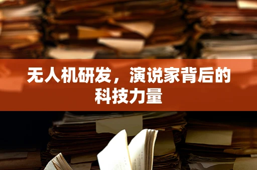 无人机研发，演说家背后的科技力量