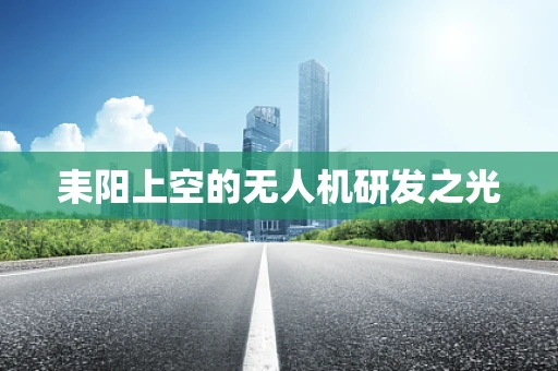 耒阳上空的无人机研发之光