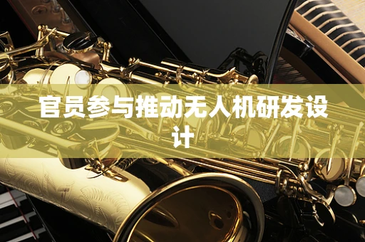 官员参与推动无人机研发设计