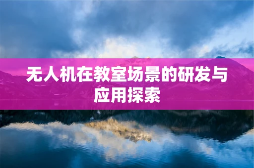 无人机在教室场景的研发与应用探索