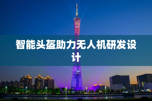 智能头盔助力无人机研发设计