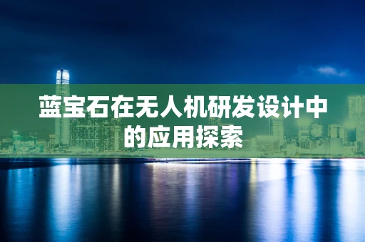 蓝宝石在无人机研发设计中的应用探索