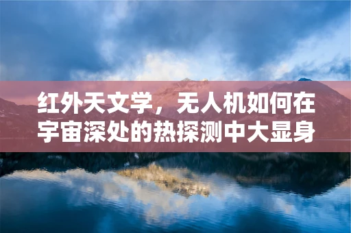 红外天文学，无人机如何在宇宙深处的热探测中大显身手？