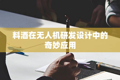 料酒在无人机研发设计中的奇妙应用