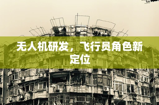 无人机研发，飞行员角色新定位