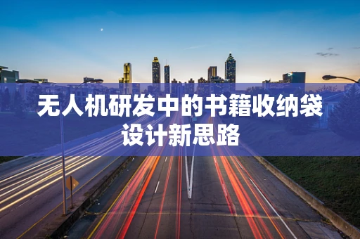 无人机研发中的书籍收纳袋设计新思路