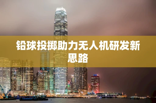 铅球投掷助力无人机研发新思路