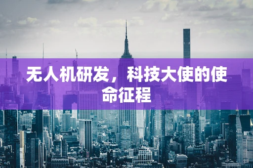 无人机研发，科技大使的使命征程