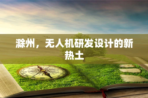 滁州，无人机研发设计的新热土