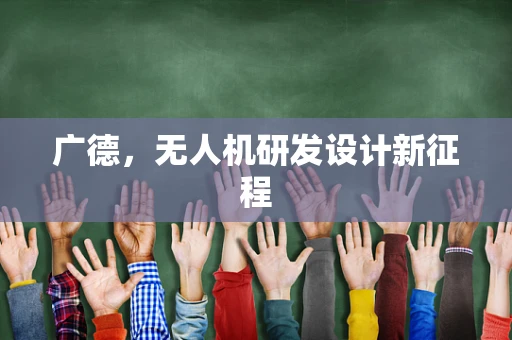 广德，无人机研发设计新征程