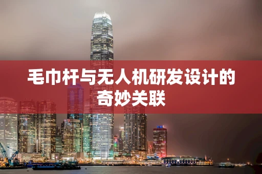 毛巾杆与无人机研发设计的奇妙关联