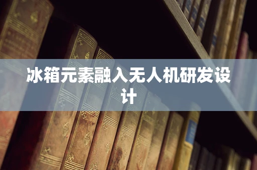 冰箱元素融入无人机研发设计
