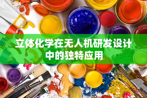 立体化学在无人机研发设计中的独特应用
