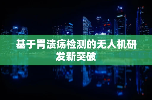 基于胃溃疡检测的无人机研发新突破