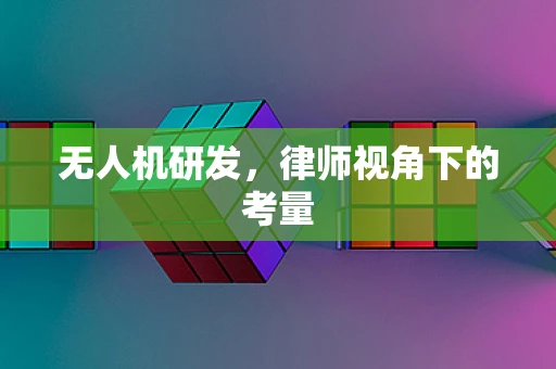 无人机研发，律师视角下的考量