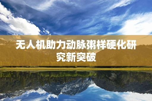 无人机助力动脉粥样硬化研究新突破