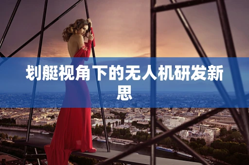 划艇视角下的无人机研发新思