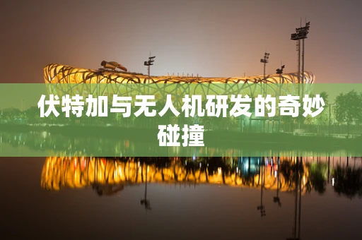 伏特加与无人机研发的奇妙碰撞