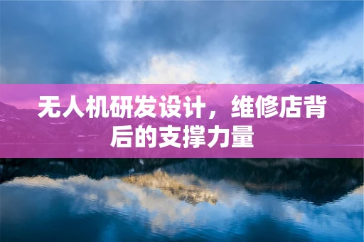 无人机研发设计，维修店背后的支撑力量