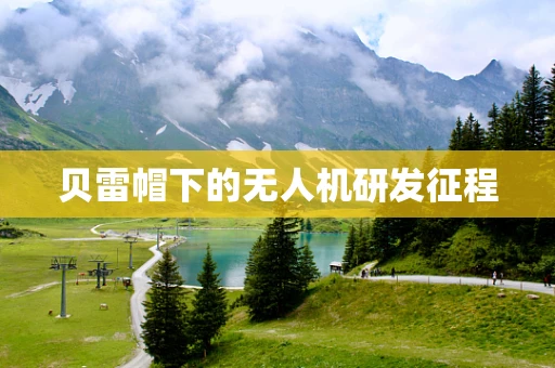 贝雷帽下的无人机研发征程