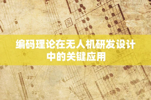 编码理论在无人机研发设计中的关键应用