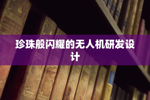 珍珠般闪耀的无人机研发设计