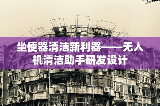 坐便器清洁新利器——无人机清洁助手研发设计