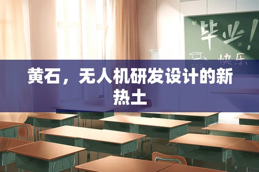 黄石，无人机研发设计的新热土