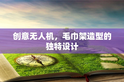 创意无人机，毛巾架造型的独特设计