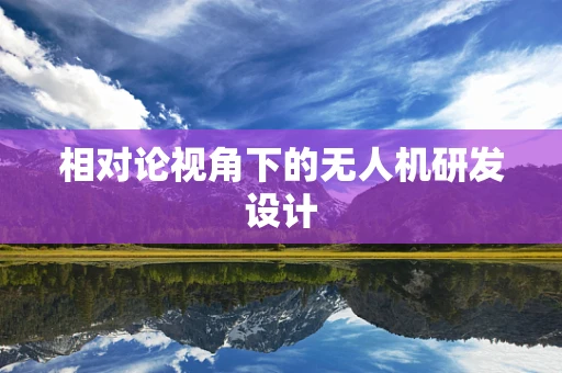 相对论视角下的无人机研发设计