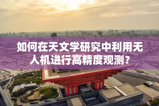 如何在天文学研究中利用无人机进行高精度观测？