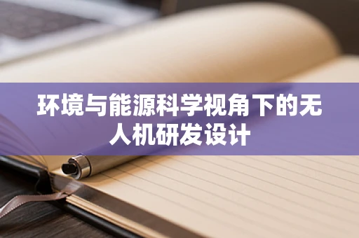 环境与能源科学视角下的无人机研发设计