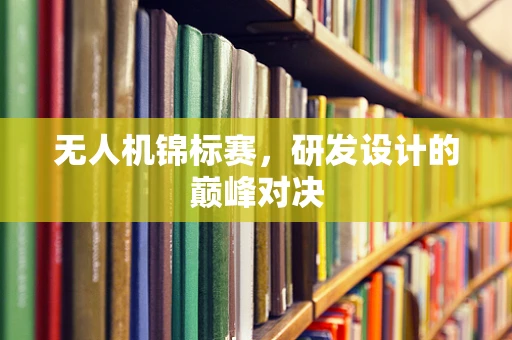 无人机锦标赛，研发设计的巅峰对决