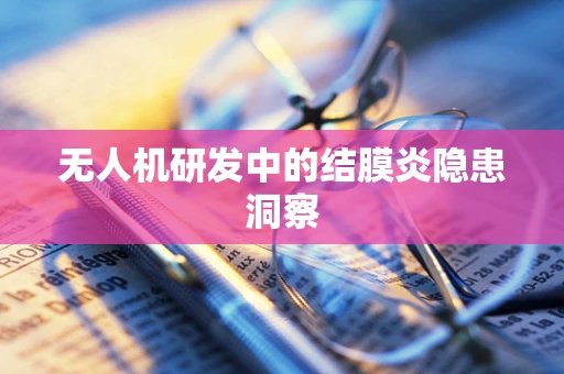 无人机研发中的结膜炎隐患洞察
