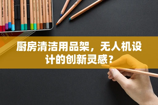 厨房清洁用品架，无人机设计的创新灵感？