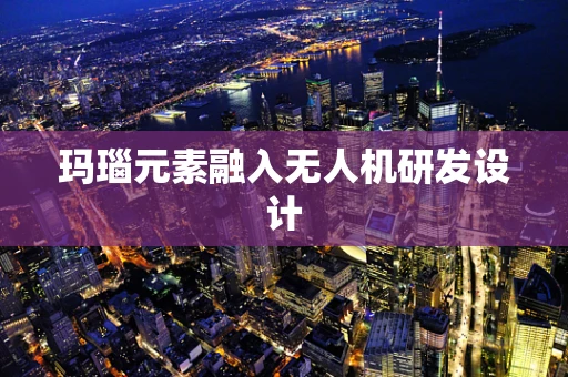 玛瑙元素融入无人机研发设计
