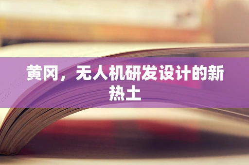 黄冈，无人机研发设计的新热土