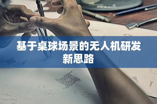 基于桌球场景的无人机研发新思路