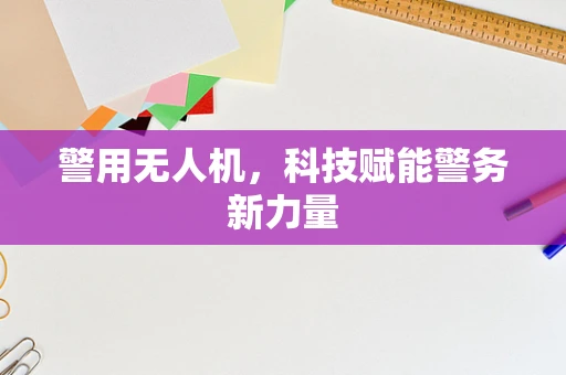警用无人机，科技赋能警务新力量