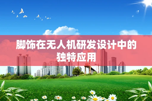 脚饰在无人机研发设计中的独特应用