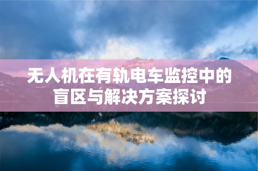 无人机在有轨电车监控中的盲区与解决方案探讨