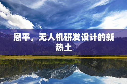 恩平，无人机研发设计的新热土