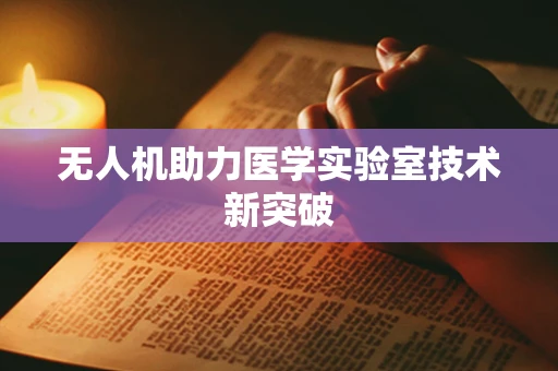 无人机助力医学实验室技术新突破