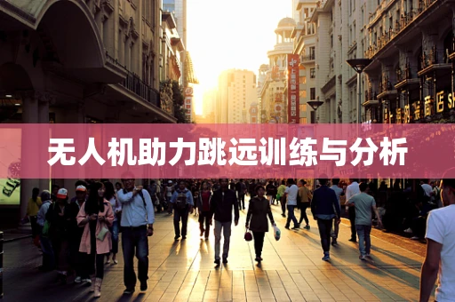无人机助力跳远训练与分析