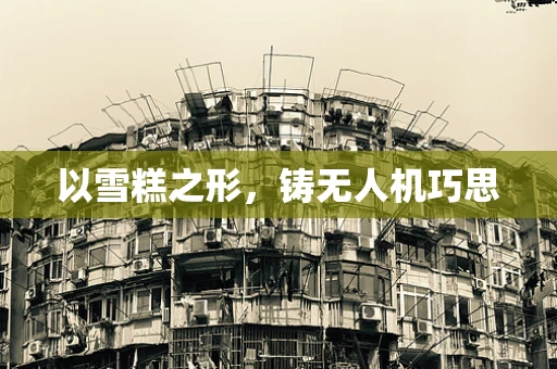 以雪糕之形，铸无人机巧思