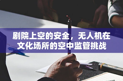 剧院上空的安全，无人机在文化场所的空中监管挑战