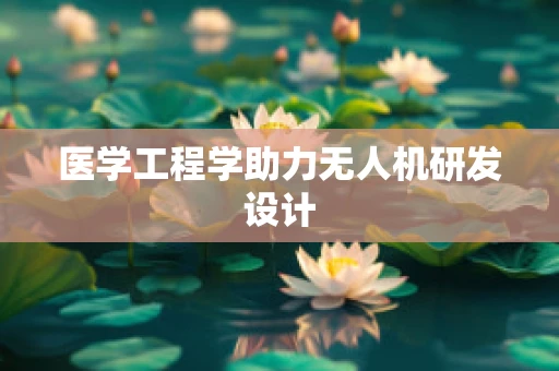 医学工程学助力无人机研发设计