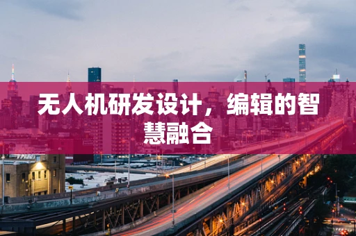 无人机研发设计，编辑的智慧融合