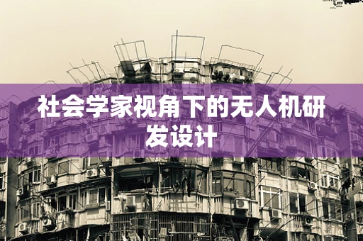 社会学家视角下的无人机研发设计