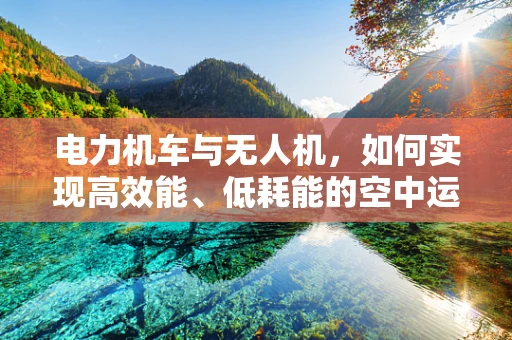 电力机车与无人机，如何实现高效能、低耗能的空中运输？